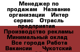 Менеджер по продажам › Название организации ­ Интер-сервис › Отрасль предприятия ­ Производство рекламы › Минимальный оклад ­ 1 - Все города Работа » Вакансии   . Чукотский АО